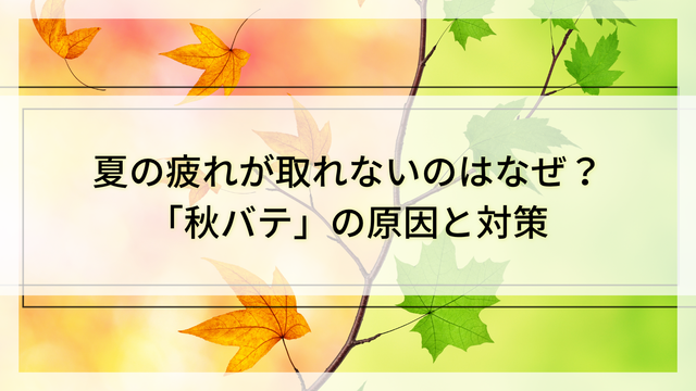 夏の疲れが取れないのはなぜ？「秋バテ」の原因と対策