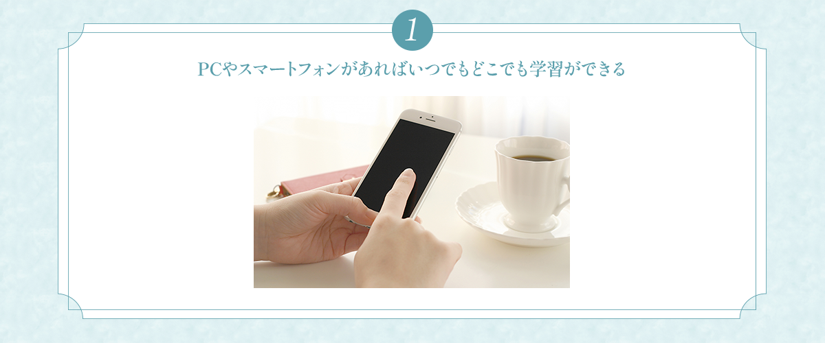 (1)PCやスマートフォンがあればいつでもどこでも学習ができる